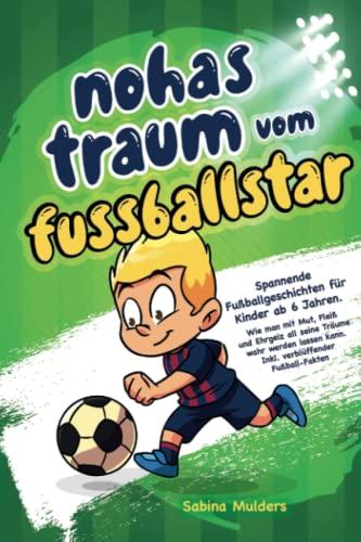 Noahs Traum vom Fußballstar: Spannende Fußballgeschichten für Kinder ab 6 Jahren. Wie man mit Mut, Fleiß und Ehrgeiz all seine Träume wahr werden lassen kann. Inkl. Verblüffender Fußball-Fakten