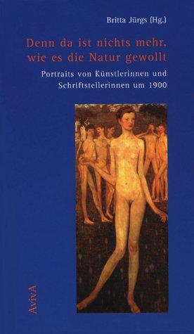 Denn da ist nichts mehr, wie es die Natur gewollt. Portraits von Künstlerinnen und Schriftstellerinnen um 1900