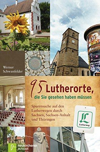 95 Lutherorte, die Sie gesehen haben müssen: Spurensuche auf den Lutherwegen durch Sachsen, Sachen-Anhalt und Thüringen