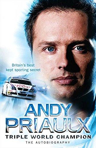 Andy Priaulx: Triple World Champion: The Autobiography: The Autobiography of the Three-time World Touring Car Champion