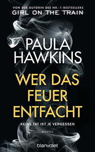 Wer das Feuer entfacht - Keine Tat ist je vergessen: Roman - Von der Autorin des Nr.-1-Bestsellers »Girl on the Train«