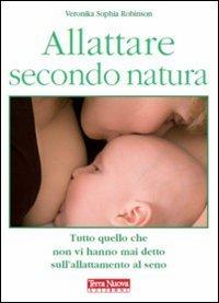 Allattare secondo natura. Tutto quello che non vi hanno mai detto sull'allattamneto al seno