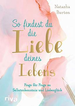 So findest du die Liebe deines Lebens: Frage für Frage zu Selbsterkenntnis und Liebesglück