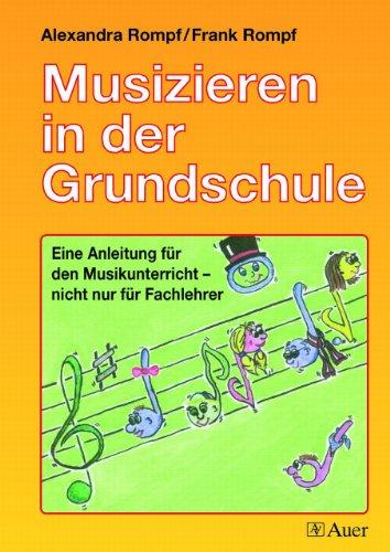 Musizieren in der Grundschule: Eine Anleitung für den Musikunterricht nicht nur für Fachlehrer