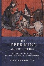 The Leper King and his Heirs: Baldwin IV and the Crusader Kingdom of Jerusalem