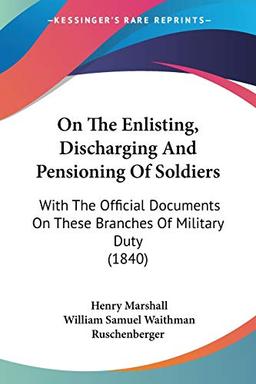 On The Enlisting, Discharging And Pensioning Of Soldiers: With The Official Documents On These Branches Of Military Duty (1840)