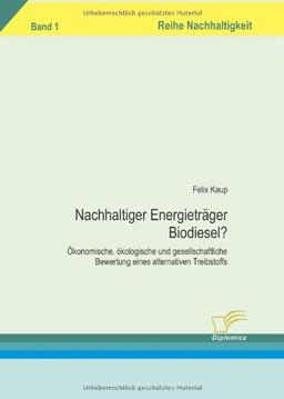 Nachhaltiger Energieträger Biodiesel? Ökonomische, ökologische und gesellschaftliche Bewertung eines alternativen Treibstoffs