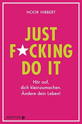 Just fucking do it!: Hör auf, dich kleinzumachen. Ändere dein Leben!