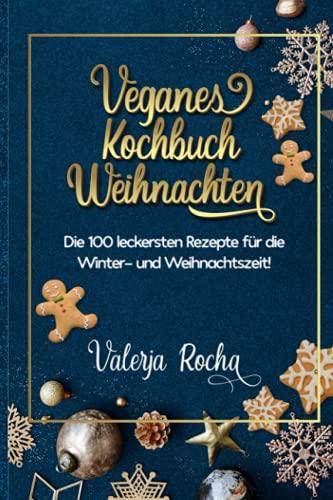 Veganes Kochbuch Weihnachten: Die 100 leckersten Rezepte für die Winter- und Weihnachtszeit!