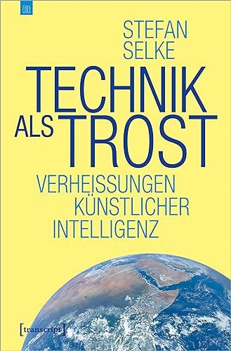 Technik als Trost: Verheißungen Künstlicher Intelligenz (Edition transcript)