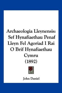 Archaeologia Lleynensis: Sef Hynafiaethau Penaf Lleyn Fel Agoriad I Rai O Brif Hynafiaethau Cymru (1892)