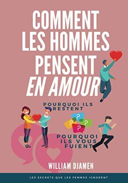 COMMENT LES HOMMES PENSENT EN AMOUR: Pourquoi ils restent et pourquoi ils vous quittent.