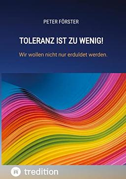 Toleranz ist zu wenig!: Wir wollen nicht nur erduldet werden.