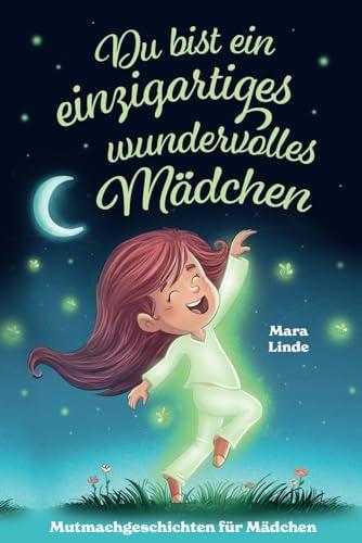 Du bist ein einzigartiges wundervolles Mädchen!: Mutmachgeschichten für Mädchen. Inspirierendes Kinderbuch ab 6 Jahre über Gefühle, Selbstvertrauen ... im Grundschulalter. (So wie du bist!, Band 3)