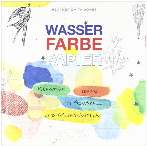 Wasser Farbe Papier: Kreative Ideen in Aquarell und Mixed Media