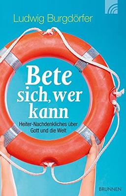 Bete sich, wer kann: Heiter-Nachdenkliches über Gott und die Welt