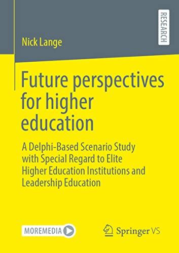 Future Perspectives for Higher Education: A Delphi-based Scenario Study with Special Regard to Elite Higher Education Institutions and Leadership Education