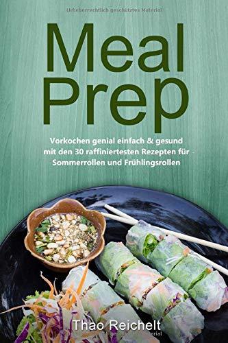 Meal Prep: Vorkochen genial einfach & gesund mit den 30 raffiniertesten Rezepten für Sommerrollen und Frühlingsrollen