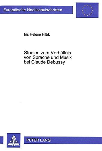 Studien zum Verhältnis von Sprache und Musik bei Claude Debussy: Eine Untersuchung ausgewählter Werke aus dem Zeitraum 1888-1904 vor dem Hintergrund ... / Publications Universitaires Européennes)