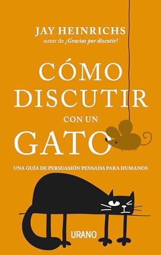 Como Discutir Con Un Gato: Una guía de persuasión pensada para humanos (Crecimiento personal)