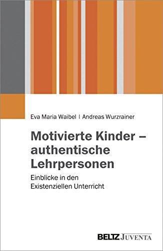 Motivierte Kinder - authentische Lehrpersonen: Einblicke in den Existenziellen Unterricht