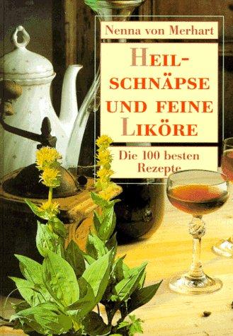 Heilschnäpse und feine Liköre. Die 100 besten Rezepte