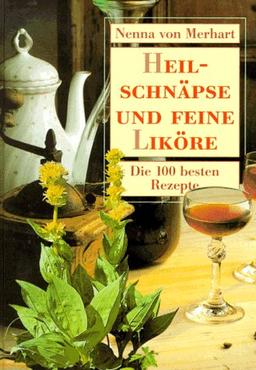 Heilschnäpse und feine Liköre. Die 100 besten Rezepte