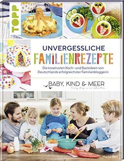 Unvergessliche Familienrezepte: Die kreativsten Koch- und Backideen von Deutschlands erfolgreichster Familienbloggerin "BABY, KIND & MEER"