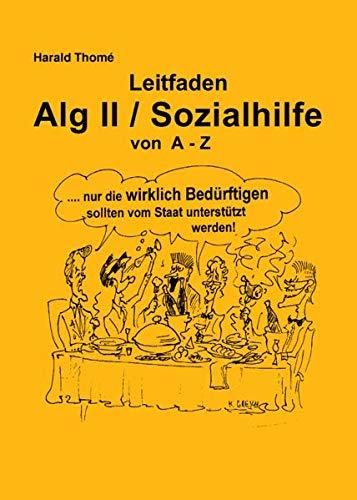 Leitfaden Alg II / Sozialhilfe von A-Z: Ein praktischer Ratgeber für alle, die Arbeitslosengeld II / Sozialhilfe beziehen müssen und über ihre Rechte informiert werden wollen