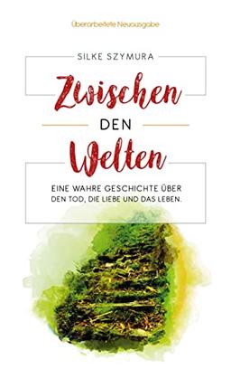 Zwischen den Welten: Eine wahre Geschichte über den Tod, die Liebe und das Leben