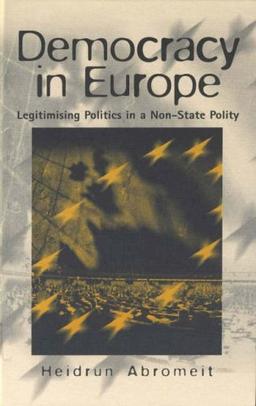 Democracy in Europe: Legitimising Politics in a Non-State Polity (International Political)