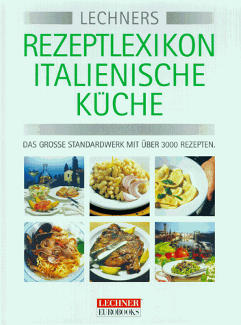 Lechner's Rezeptlexikon Italienische Küche. Das grosse Standardwerk mit über 3000 Grundrezepten