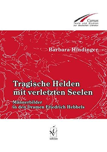 Tragische Helden mit verletzten Seelen: Männerbilder in den Dramen Friedrich Hebbels (Cursus / Texte und Studien zur deutschen Literatur)