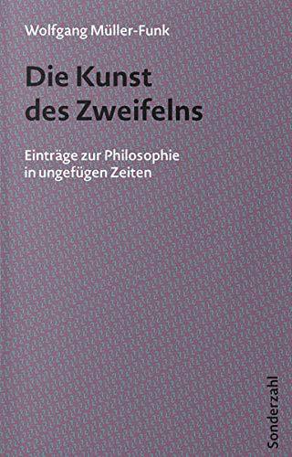 Die Kunst des Zweifelns: Einträge zur Philosophie in ungefügen Zeiten