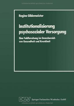 Institutionalisierung psychosozialer Versorgung: Eine Feldforschung im Grenzbereich von Gesundheit und Krankheit