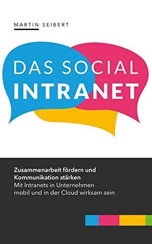 Das Social Intranet: Zusammenarbeit fördern und Kommunikation stärken – mit Social Intranets mobil und in der Cloud wirksam sein