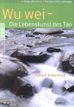 Wu wei - Die Lebenskunst des Tao. Sorgenfrei leben. Die Kunst des Loslassens.