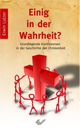 Einig in der Wahrheit? Grundlegende Kontroversen in der Geschichte des Christentums