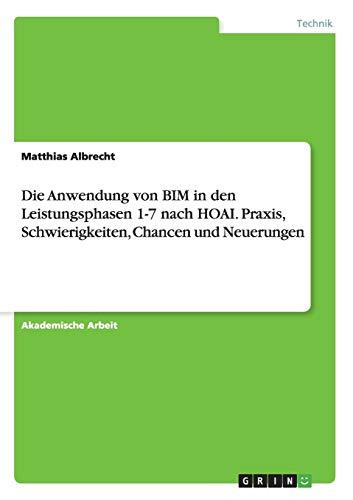 Die Anwendung von BIM in den Leistungsphasen 1-7 nach HOAI. Praxis, Schwierigkeiten, Chancen und Neuerungen