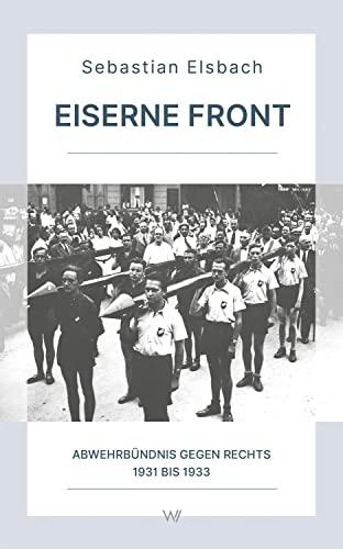 Eiserne Front: Abwehrbündnis gegen Rechts 1931 bis 1933 (Schriftenreihe der Gesellschaft zur Erforschung der Demokratie-Geschichte)