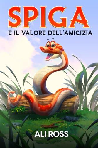 Spiga e il Valore dell'Amicizia: Una favola per bambini sull'amicizia, amore, autostima, coraggio e fiducia in sé stessi