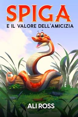 Spiga e il Valore dell'Amicizia: Una favola per bambini sull'amicizia, amore, autostima, coraggio e fiducia in sé stessi