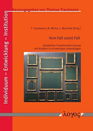 Vom Fall zu(m) Fall: Qualitative Transitionsforschung mit Kindern in schwierigen Lebenslagen (Individuum - Entwicklung - Institution, Band 9)