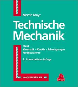 Technische Mechanik: Statik - Kinematik - Kinetik - Schwingungen - Festigkeitslehre