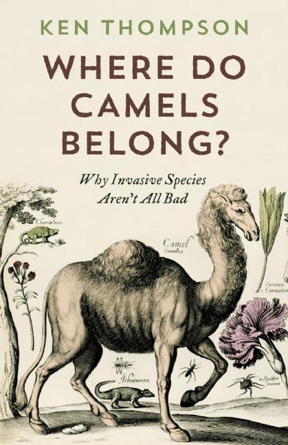 Where Do Camels Belong?: Why Invasive Species Aren't All Bad: The Story and Science of Invasive Species: Why Invasive Species Aren't All Bad