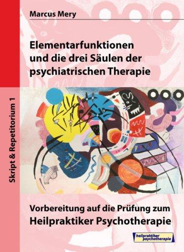 Heilpraktiker Psychotherapie. Mein Weg zum Heilpraktiker Psychotherapie in 6 Bänden: Elementarfunktionen und die drei Säulen der psychiatrischen Therapie