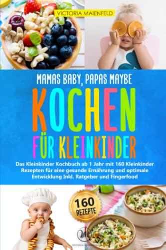 Mamas Baby, Papas maybe - Kochen für Kleinkinder: Das Kleinkinder Kochbuch ab 1 Jahr mit 160 Kleinkinder Rezepten für eine gesunde Ernährung und optimale Entwicklung Inkl. Ratgeber und Fingerfood