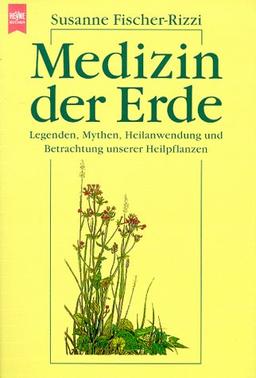 Medizin der Erde. Legenden, Mythen, Heilanwendung und Betrachtung unserer Heilpflanzen