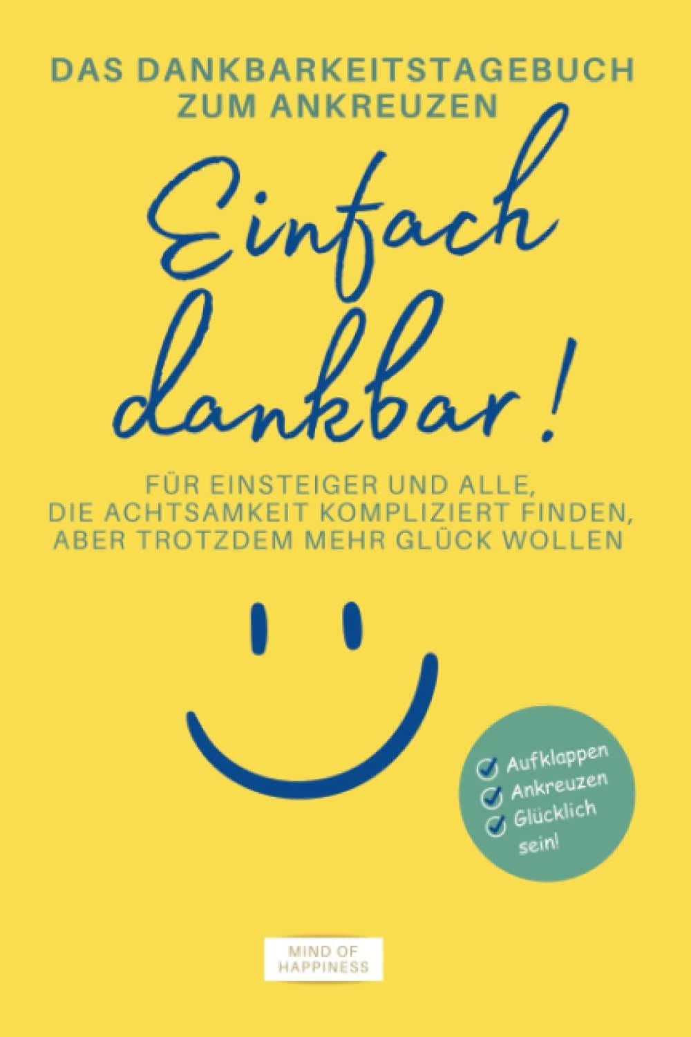 Das Dankbarkeitstagebuch zum Ankreuzen: Einfach dankbar!: Für Einsteiger und alle, die Achtsamkeit kompliziert finden, aber trotzdem mehr Glück wollen. Das Glücks-Geschenk!