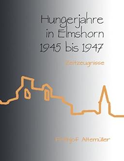 Hungerjahre in Elmshorn 1945 bis 1947: Zeitzeugnisse